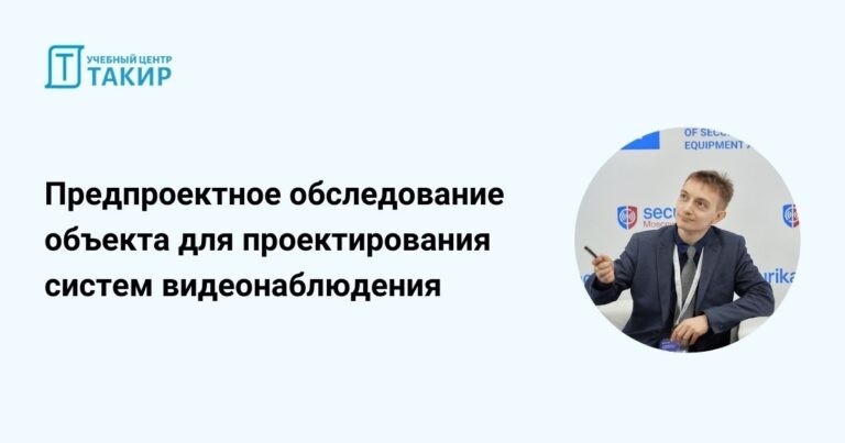 Запись онлайн-мероприятия «Предпроектное обследование объекта для проектирования систем видеонаблюдения»